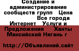 Создание и администрирование сообществ/групп › Цена ­ 5000-10000 - Все города Интернет » Услуги и Предложения   . Ханты-Мансийский,Нягань г.